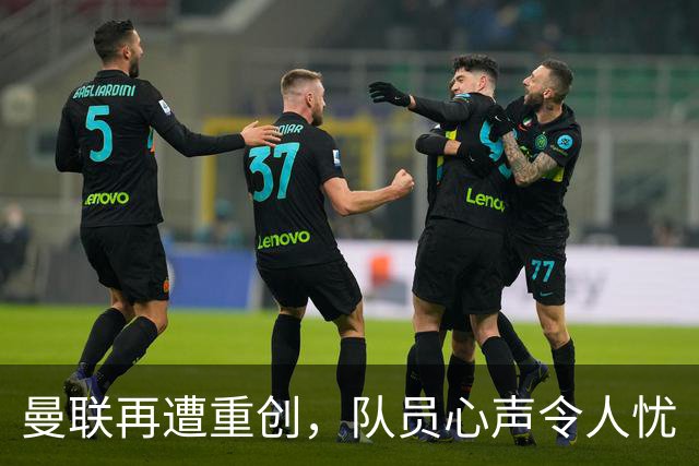 曼联再遭重创，队员心声令人忧